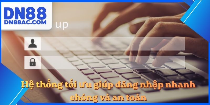 Hệ thống tối ưu giúp đăng nhập nhanh chóng và an toàn