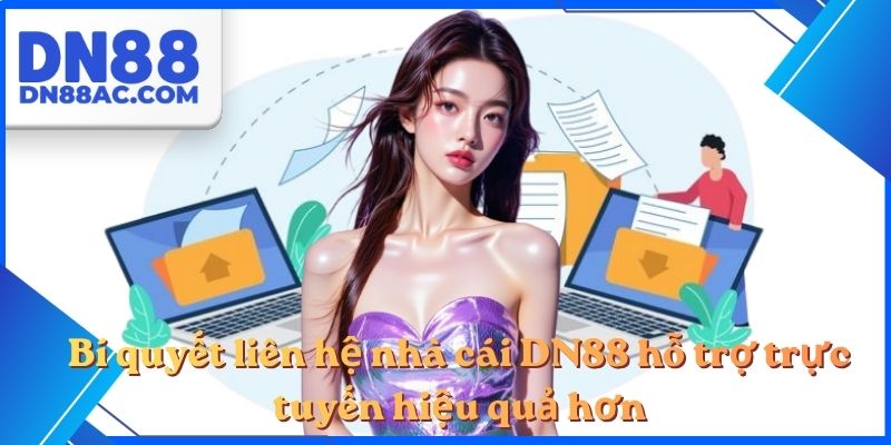 Bí quyết liên hệ nhà cái DN88 hỗ trợ trực tuyến hiệu quả hơn